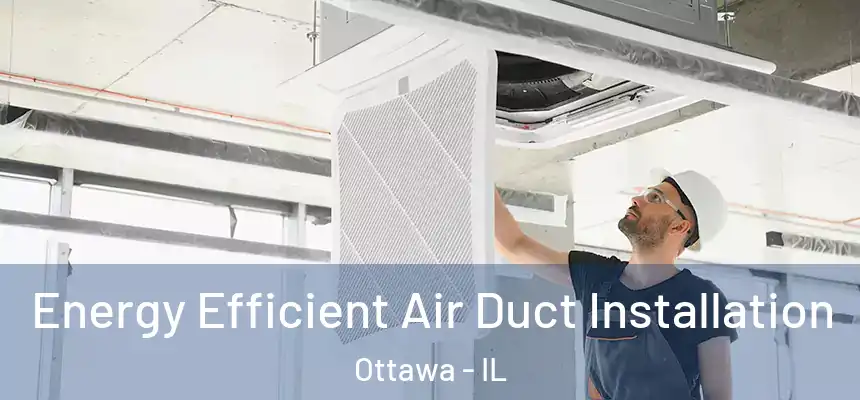 Energy Efficient Air Duct Installation Ottawa - IL